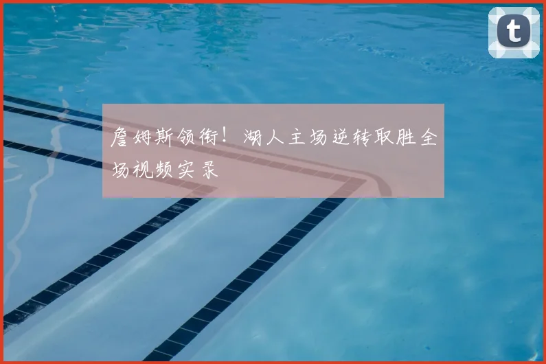 詹姆斯领衔！湖人主场逆转取胜全场视频实录