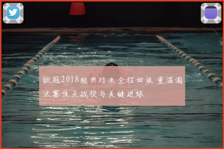 欧冠2018经典对决全程回放 重温淘汰赛焦点战役与关键进球