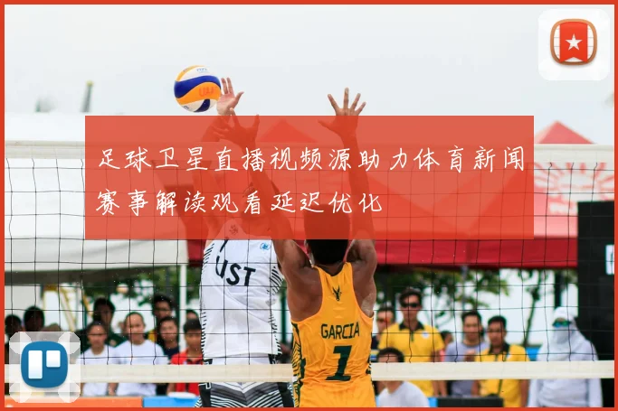 足球卫星直播视频源助力体育新闻赛事解读观看延迟优化