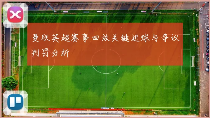 曼联英超赛事回放关键进球与争议判罚分析