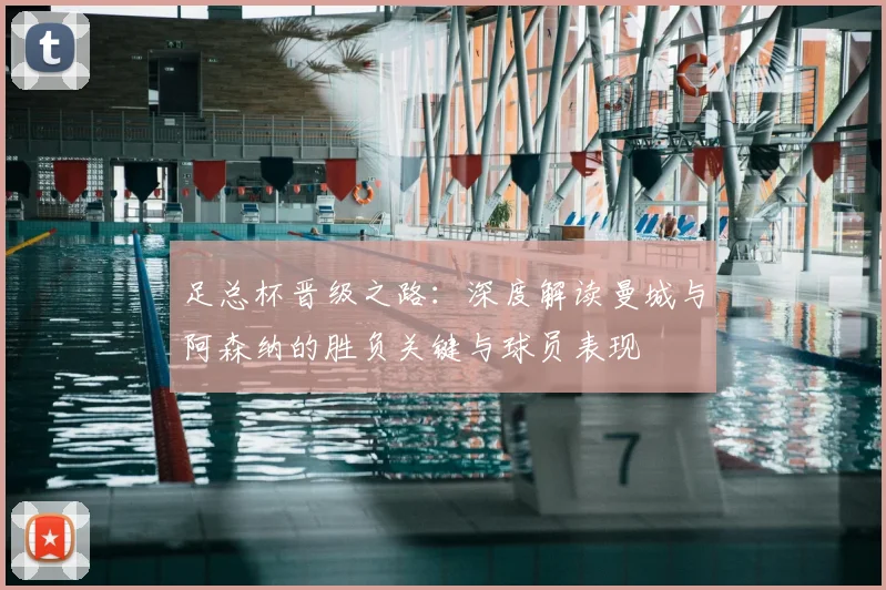 足总杯晋级之路：深度解读曼城与阿森纳的胜负关键与球员表现